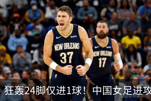 狂轰24脚仅进1球！中国女足进攻效率堪忧无缘亚运连胜
